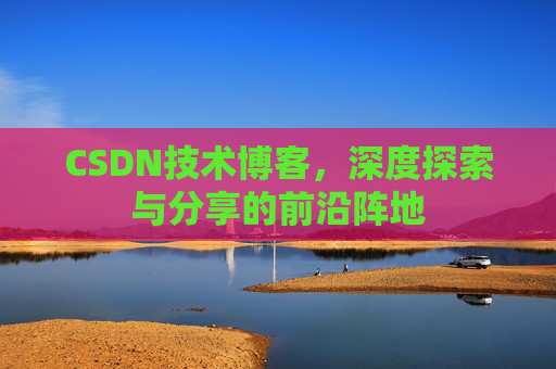CSDN技术博客，深度探索与分享的前沿阵地